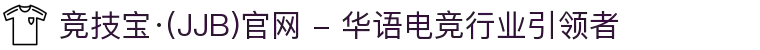 竞技宝·(JJB)官网 - 华语电竞行业引领者