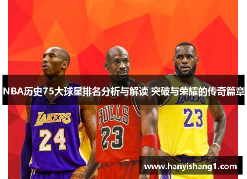 NBA历史75大球星排名分析与解读 突破与荣耀的传奇篇章